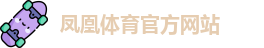 FH凤凰体育(中国)官方网站-FENGHUANG TIYU